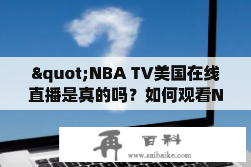 "NBA TV美国在线直播是真的吗？如何观看NBA TV美国的NBA直播？"