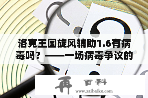 洛克王国旋风辅助1.6有病毒吗？——一场病毒争议的洛克王国辅助软件问答