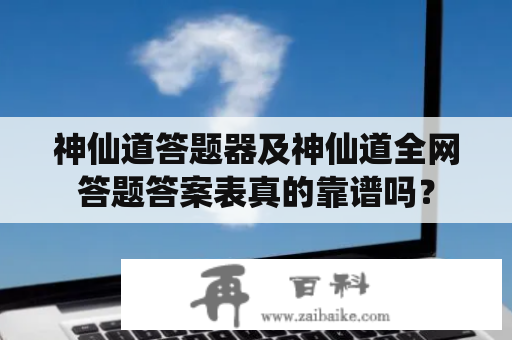 神仙道答题器及神仙道全网答题答案表真的靠谱吗？