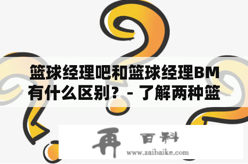 篮球经理吧和篮球经理BM有什么区别？- 了解两种篮球经理游戏的异同点