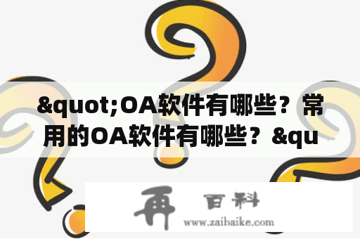 "OA软件有哪些？常用的OA软件有哪些？"