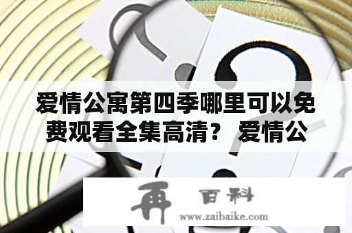 爱情公寓第四季哪里可以免费观看全集高清？ 爱情公寓第四季 是一部备受关注的中国电视剧，在全球范围内都有着众多的粉丝。随着第四季的上映，许多观众都非常期待它的发布。但是，很多观众却遇到了一个问题：在哪里可以免费观看到爱情公寓第四季全集高清呢？