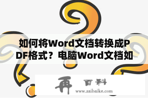 如何将Word文档转换成PDF格式？电脑Word文档如何转换成PDF格式？