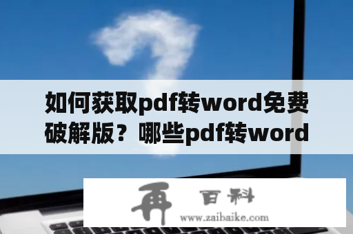 如何获取pdf转word免费破解版？哪些pdf转word免费的软件破解版可供选择？