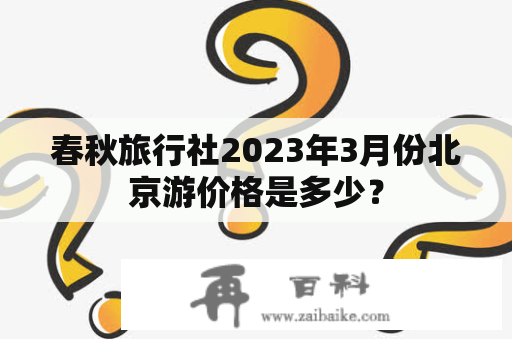 春秋旅行社2023年3月份北京游价格是多少？