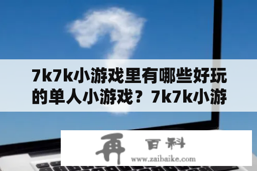 7k7k小游戏里有哪些好玩的单人小游戏？7k7k小游戏单人小游戏连连看又是怎样的游戏呢？