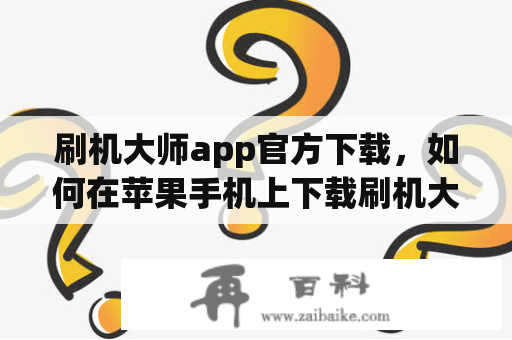 刷机大师app官方下载，如何在苹果手机上下载刷机大师app官方应用？