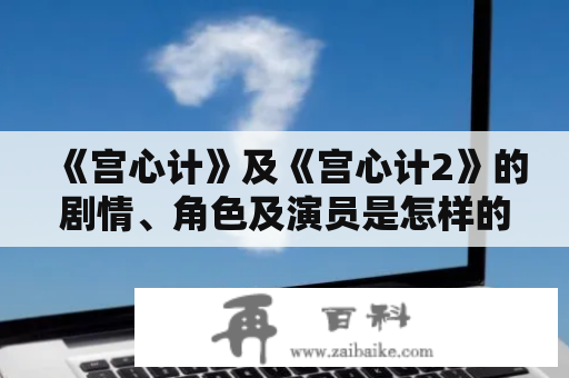 《宫心计》及《宫心计2》的剧情、角色及演员是怎样的？——探究这部古装剧的魅力