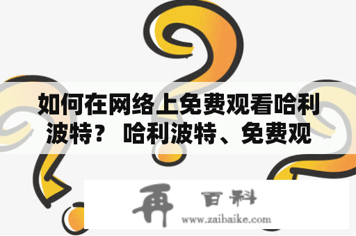 如何在网络上免费观看哈利波特？ 哈利波特、免费观看、完整版、网络、电影