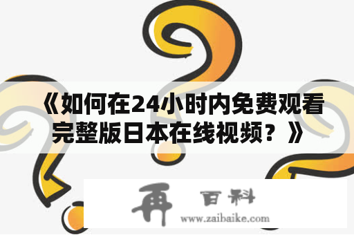 《如何在24小时内免费观看完整版日本在线视频？》