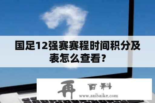 国足12强赛赛程时间积分及表怎么查看？