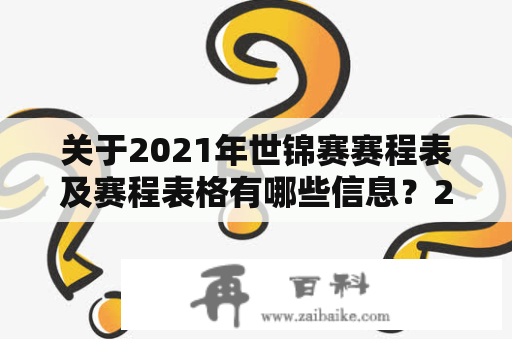 关于2021年世锦赛赛程表及赛程表格有哪些信息？2021年世锦赛赛程表是本届世界锦标赛的时间安排，而2021年世锦赛赛程表格则是将此次比赛的时间安排以表格的形式呈现出来供赛事组织者和观众参考。