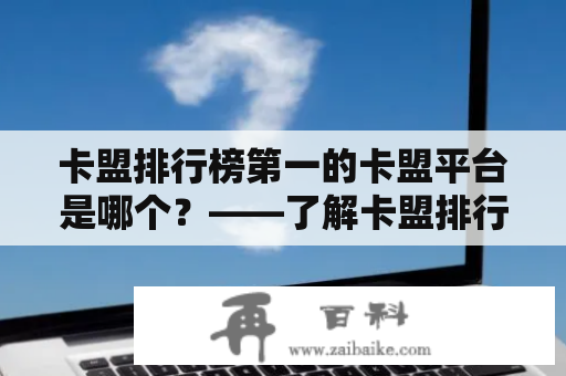 卡盟排行榜第一的卡盟平台是哪个？——了解卡盟排行榜及背后的卡盟平台