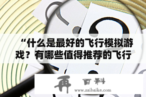 “什么是最好的飞行模拟游戏？有哪些值得推荐的飞行模拟游戏？”这是很多飞行爱好者常常询问的问题。飞行模拟游戏是一种非常受欢迎的游戏类别，允许玩家模拟真实的飞行体验。这些游戏通常提供多种不同类型的飞机和场景，让玩家以身临其境的方式控制飞机，享受飞行的乐趣。