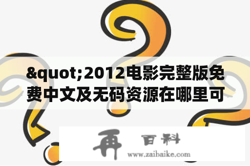 "2012电影完整版免费中文及无码资源在哪里可以免费观看？"