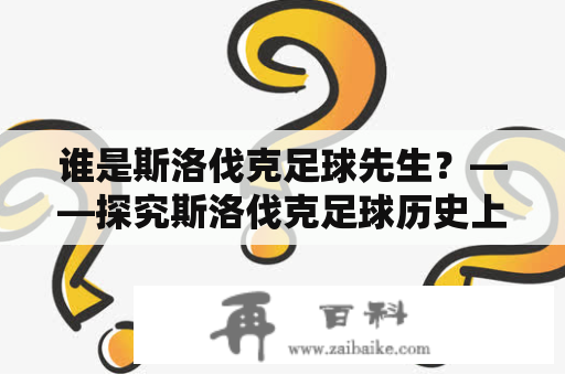 谁是斯洛伐克足球先生？——探究斯洛伐克足球历史上的杰出人物