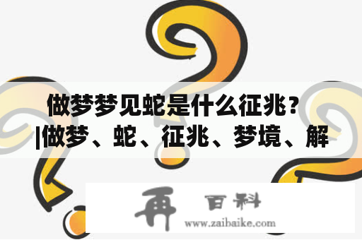 做梦梦见蛇是什么征兆？ |做梦、蛇、征兆、梦境、解读