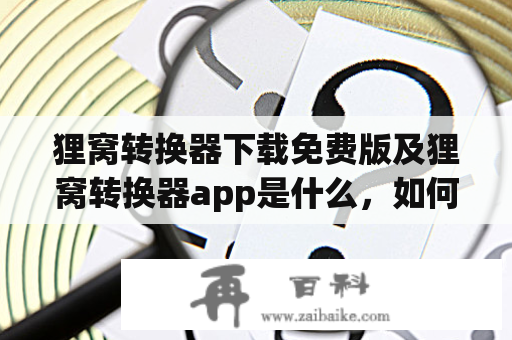 狸窝转换器下载免费版及狸窝转换器app是什么，如何使用？