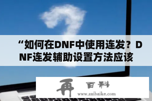 “如何在DNF中使用连发？DNF连发辅助设置方法应该怎么做？”