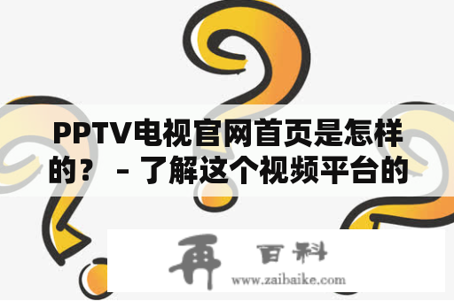 PPTV电视官网首页是怎样的？ – 了解这个视频平台的首页布局、特点和功能