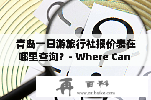 青岛一日游旅行社报价表在哪里查询？- Where Can I Get the Quotation of One-day Tour Travel Agencies in Qingdao?