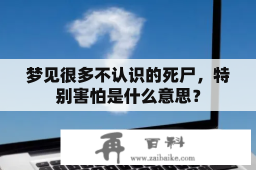 梦见很多不认识的死尸，特别害怕是什么意思？