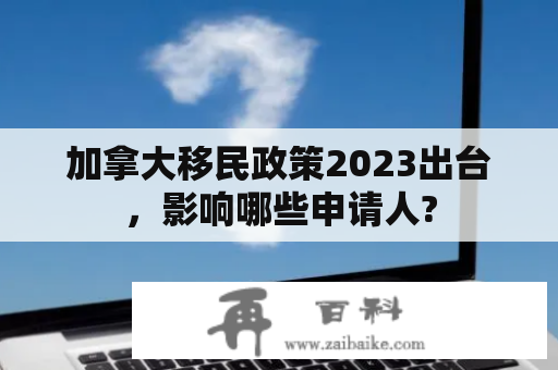 加拿大移民政策2023出台，影响哪些申请人?