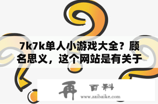 7k7k单人小游戏大全？顾名思义，这个网站是有关于单人玩的小游戏，它包含数量众多、类型多样、玩法独特的小游戏集合。如果你正好有这个需求，那么这个网站绝对能满足你，并带来不一样的游戏体验。