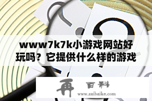 www7k7k小游戏网站好玩吗？它提供什么样的游戏？怎样开始玩它提供的游戏？