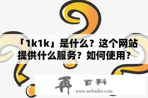 「1k1k」是什么？这个网站提供什么服务？如何使用？