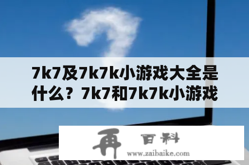 7k7及7k7k小游戏大全是什么？7k7和7k7k小游戏大全是两个网站，分别提供大量精品小游戏供人玩耍。许多游戏均为免费提供，很受广大游戏爱好者欢迎。