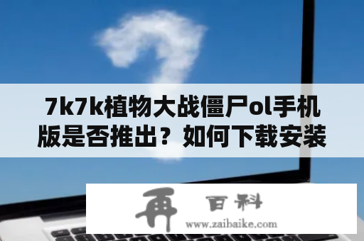 7k7k植物大战僵尸ol手机版是否推出？如何下载安装？