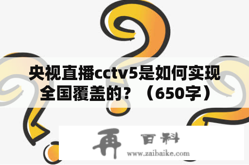 央视直播cctv5是如何实现全国覆盖的？（650字）