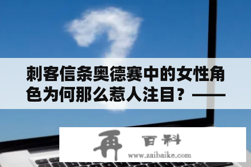 刺客信条奥德赛中的女性角色为何那么惹人注目？——探究游戏中的性别话题