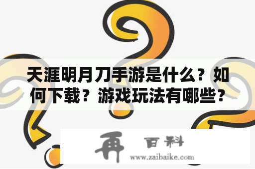 天涯明月刀手游是什么？如何下载？游戏玩法有哪些？