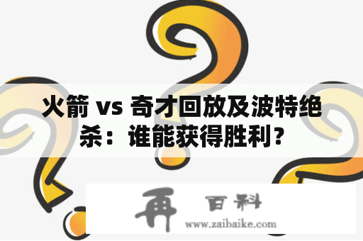 火箭 vs 奇才回放及波特绝杀：谁能获得胜利？