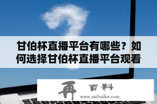 甘伯杯直播平台有哪些？如何选择甘伯杯直播平台观看比赛？