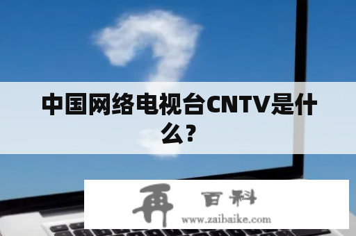中国网络电视台CNTV是什么？