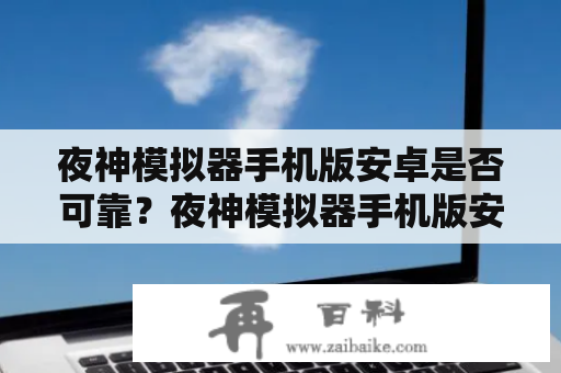 夜神模拟器手机版安卓是否可靠？夜神模拟器手机版安卓下载地址在哪里？