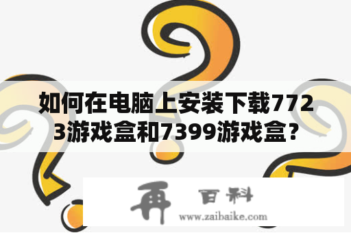 如何在电脑上安装下载7723游戏盒和7399游戏盒？