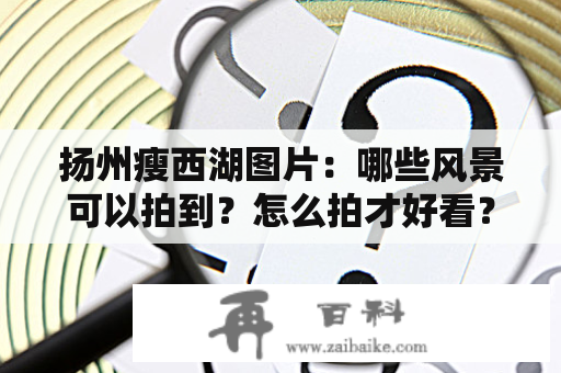 扬州瘦西湖图片：哪些风景可以拍到？怎么拍才好看？