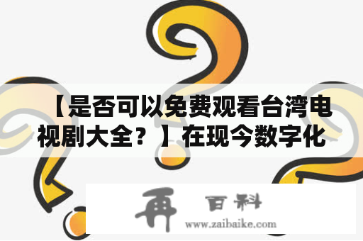 【是否可以免费观看台湾电视剧大全？】在现今数字化的时代，人们更喜欢在家中观看电视剧。对于台湾电视剧的爱好者来说，他们想必也喜欢看最新的台湾电视剧。虽然可以在一些平台上付费观看最新的电视剧，但是很多人还是更喜欢观看免费的电视剧。那么问题来了，是否有免费的平台可以观看台湾电视剧大全呢？