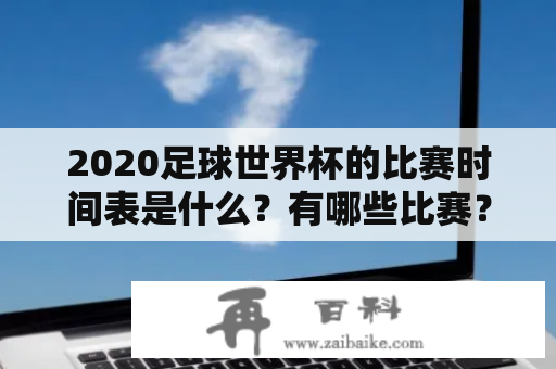 2020足球世界杯的比赛时间表是什么？有哪些比赛？如何查看比赛时间表？