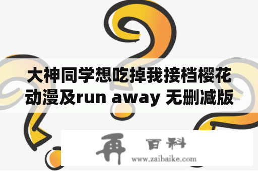 大神同学想吃掉我接档樱花动漫及run away 无删减版在线观看是真的吗？