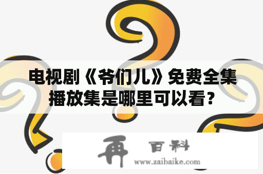 电视剧《爷们儿》免费全集播放集是哪里可以看？