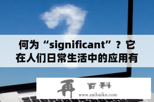 何为“significant”？它在人们日常生活中的应用有哪些？