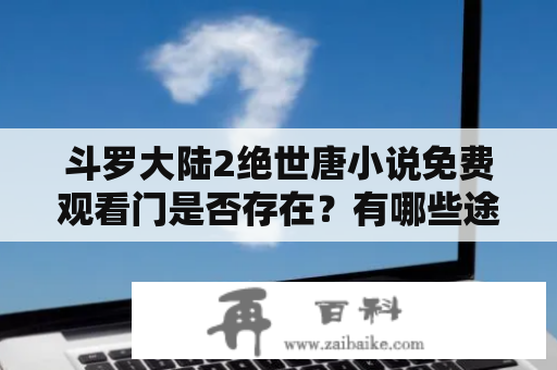 斗罗大陆2绝世唐小说免费观看门是否存在？有哪些途径可以免费阅读斗罗大陆2绝世唐小说？