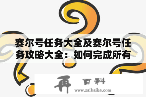 赛尔号任务大全及赛尔号任务攻略大全：如何完成所有赛尔号任务以及攻略？