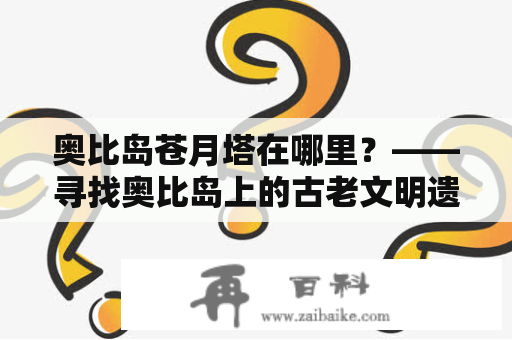 奥比岛苍月塔在哪里？——寻找奥比岛上的古老文明遗迹