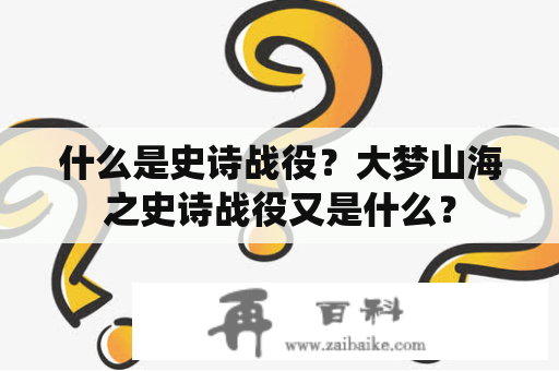 什么是史诗战役？大梦山海之史诗战役又是什么？